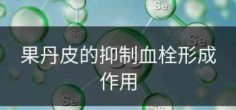 果丹皮的抑制血栓形成作用(果丹皮的抑制血栓形成作用是什么)